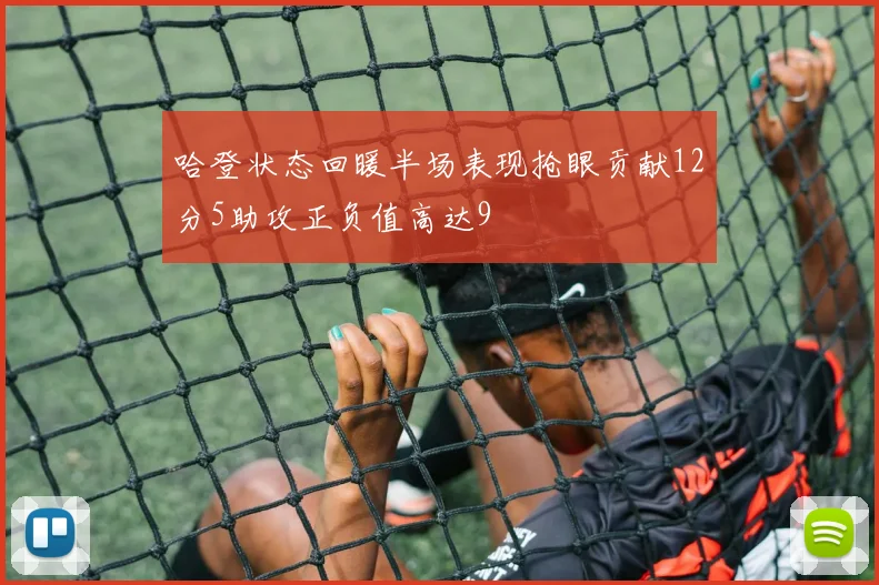 哈登状态回暖半场表现抢眼贡献12分5助攻正负值高达9