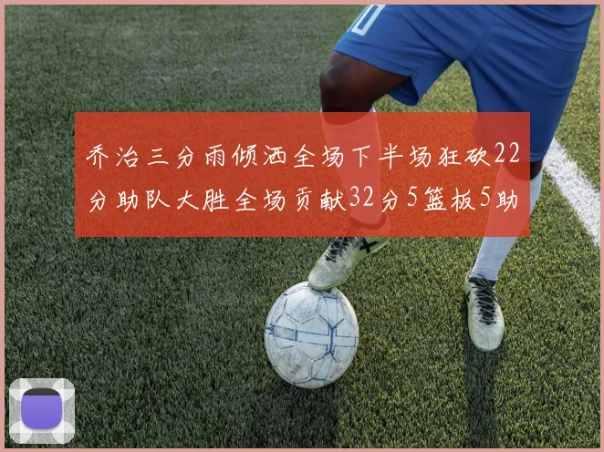 乔治三分雨倾洒全场下半场狂砍22分助队大胜全场贡献32分5篮板5助攻