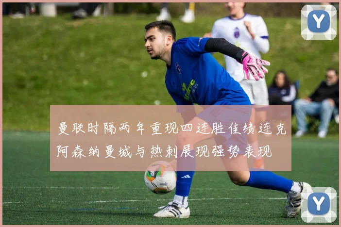 曼联时隔两年重现四连胜佳绩连克阿森纳曼城与热刺展现强势表现