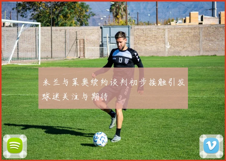 米兰与莱奥续约谈判初步接触引发球迷关注与期待