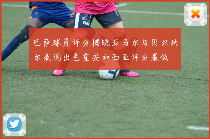 巴萨球员评分揭晓亚马尔与贝尔纳尔表现出色霍安加西亚评分最低